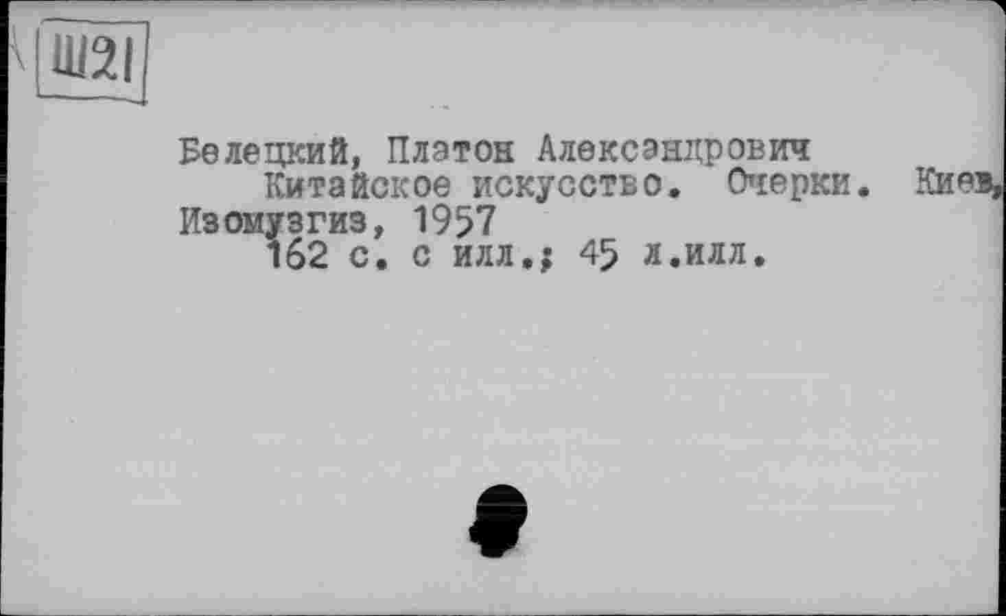 ﻿Велецкий, Платой Александрович
Китайское искусство. Очерки Изомузгиз, 1957
162 с. с илл,; 45 л.илл.